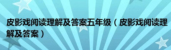 皮影戏阅读理解及答案五年级（皮影戏阅读理解及答案）