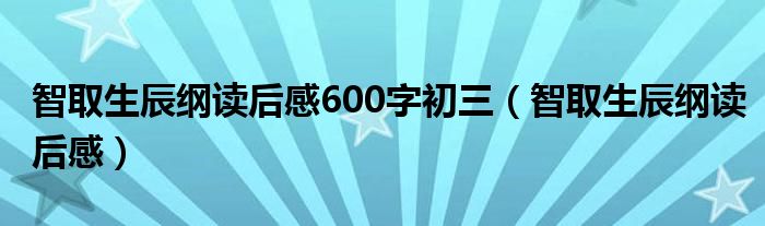 智取生辰纲读后感600字初三（智取生辰纲读后感）