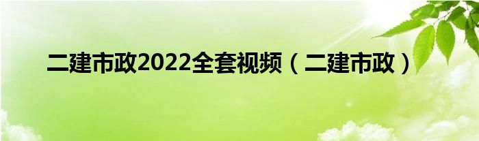 二建市政2022全套视频（二建市政）