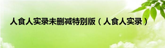 人食人实录未删减特别版（人食人实录）