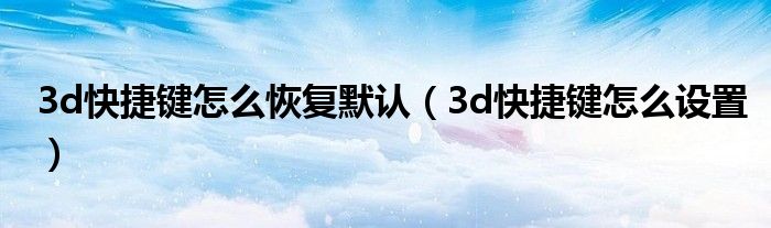 3d快捷键怎么恢复默认（3d快捷键怎么设置）