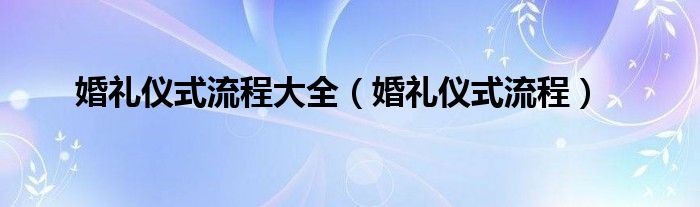 婚礼仪式流程大全（婚礼仪式流程）