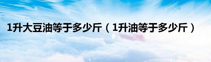 1升大豆油等于多少斤（1升油等于多少斤）