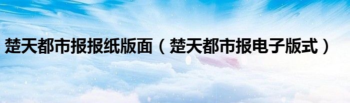 楚天都市报报纸版面（楚天都市报电子版式）