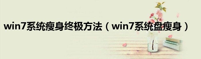 win7系统瘦身终极方法（win7系统盘瘦身）