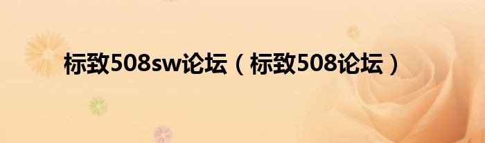 标致508sw论坛（标致508论坛）