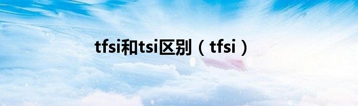 tfsi和tsi区别（tfsi）