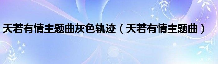 天若有情主题曲灰色轨迹（天若有情主题曲）