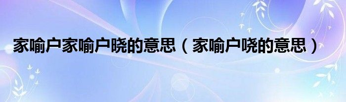 家喻户家喻户晓的意思（家喻户哓的意思）