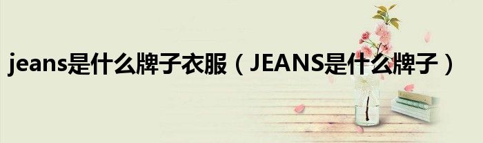 jeans是什么牌子衣服（JEANS是什么牌子）