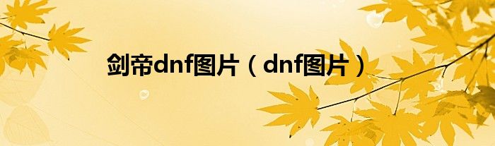 剑帝dnf图片（dnf图片）