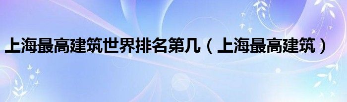 上海最高建筑世界排名第几（上海最高建筑）