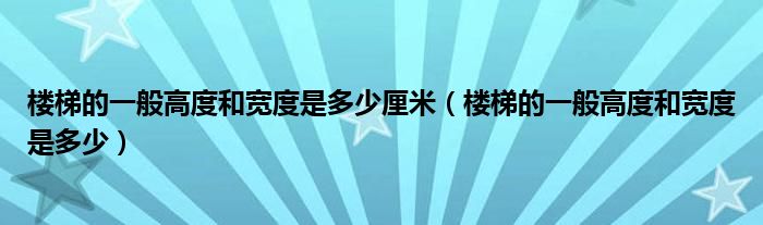 楼梯的一般高度和宽度是多少厘米（楼梯的一般高度和宽度是多少）