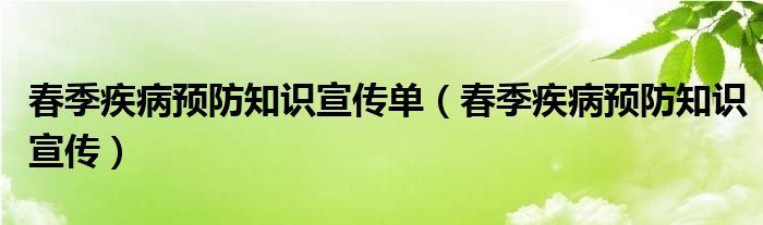 春季疾病预防知识宣传单（春季疾病预防知识宣传）