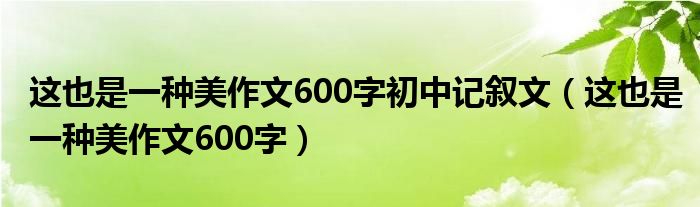 这也是一种美作文600字初中记叙文（这也是一种美作文600字）