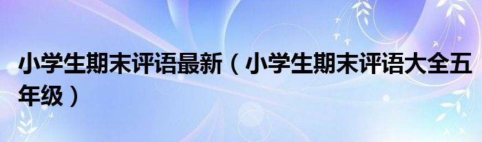 小学生期末评语最新（小学生期末评语大全五年级）