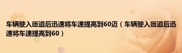 车辆驶入匝道后迅速将车速提高到60迈（车辆驶入匝道后迅速将车速提高到60）