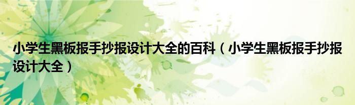 小学生黑板报手抄报设计大全的百科（小学生黑板报手抄报设计大全）