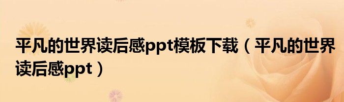 平凡的世界读后感ppt模板下载（平凡的世界读后感ppt）