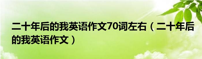 二十年后的我英语作文70词左右（二十年后的我英语作文）