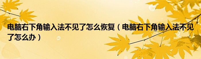 电脑右下角输入法不见了怎么恢复（电脑右下角输入法不见了怎么办）