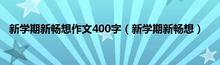 新学期新畅想作文400字（新学期新畅想）