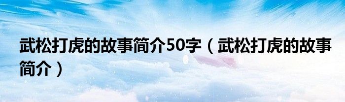 武松打虎的故事简介50字（武松打虎的故事简介）