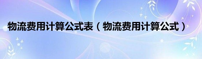 物流费用计算公式表（物流费用计算公式）