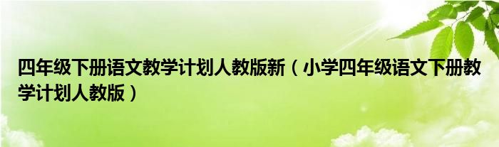 四年级下册语文教学计划人教版新（小学四年级语文下册教学计划人教版）