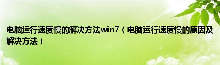 电脑运行速度慢的解决方法win7（电脑运行速度慢的原因及解决方法）