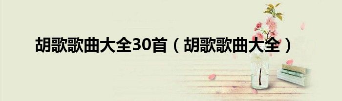 胡歌歌曲大全30首（胡歌歌曲大全）