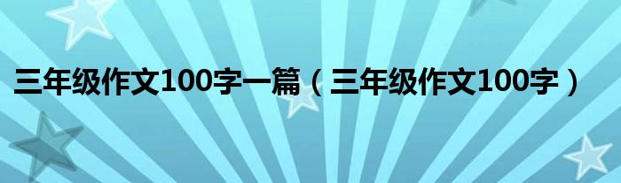 三年级作文100字一篇（三年级作文100字）