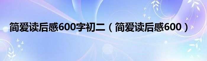 简爱读后感600字初二（简爱读后感600）