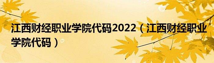 江西财经职业学院代码2022（江西财经职业学院代码）