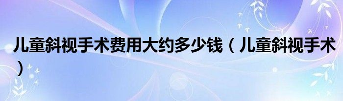 儿童斜视手术费用大约多少钱（儿童斜视手术）