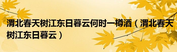 渭北春天树江东日暮云何时一樽酒（渭北春天树江东日暮云）