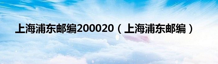 上海浦东邮编200020（上海浦东邮编）