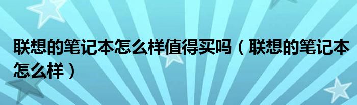 联想的笔记本怎么样值得买吗（联想的笔记本怎么样）