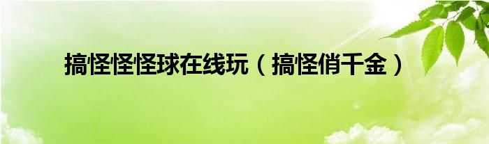 搞怪怪怪球在线玩（搞怪俏千金）