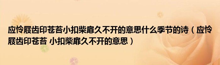 应怜屐齿印苍苔小扣柴扉久不开的意思什么季节的诗（应怜屐齿印苍苔 小扣柴扉久不开的意思）