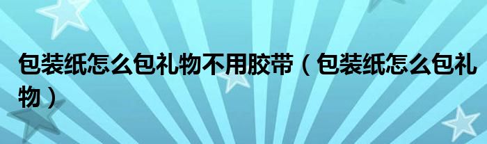 包装纸怎么包礼物不用胶带（包装纸怎么包礼物）