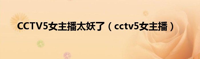 CCTV5女主播太妖了（cctv5女主播）