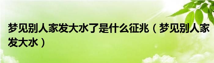 梦见别人家发大水了是什么征兆（梦见别人家发大水）