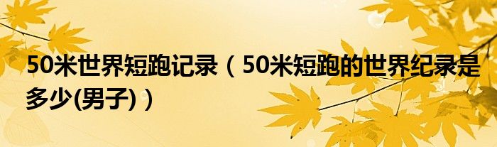 50米世界短跑记录（50米短跑的世界纪录是多少(男子)）