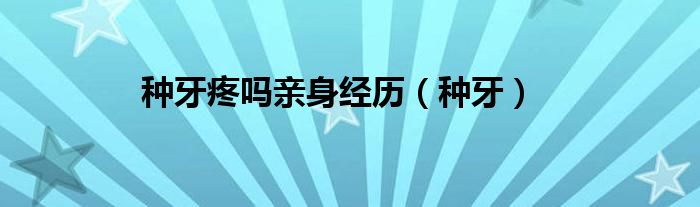 种牙疼吗亲身经历（种牙）