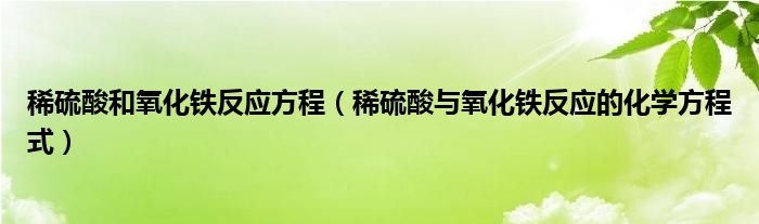 稀硫酸和氧化铁反应方程（稀硫酸与氧化铁反应的化学方程式）