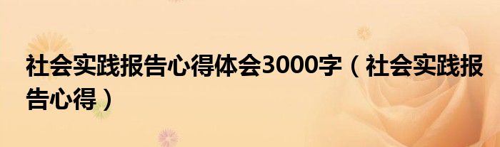 社会实践报告心得体会3000字（社会实践报告心得）