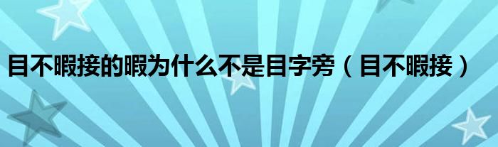 目不暇接的暇为什么不是目字旁（目不暇接）