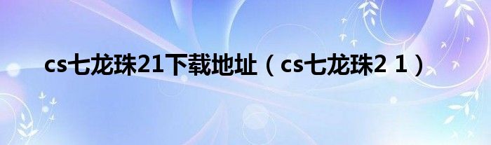 cs七龙珠21下载地址（cs七龙珠2 1）