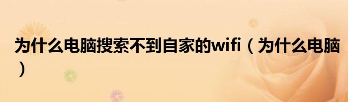 为什么电脑搜索不到自家的wifi（为什么电脑）